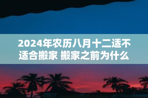 2025年农历八月十二适不适合搬家 搬家之前为什么要先净宅