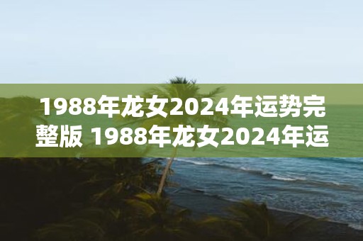 1988年龙女2025年运势完整版 1988年龙女2025年运势如何