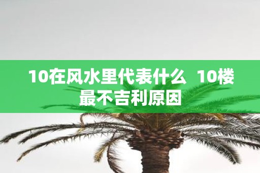 10在风水里代表什么 10楼最不吉利原因