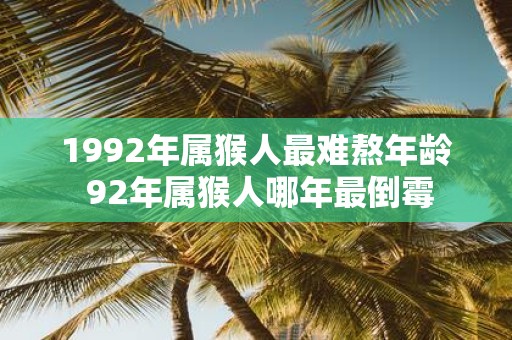 1992年属猴人最难熬年龄 92年属猴人哪年最倒霉