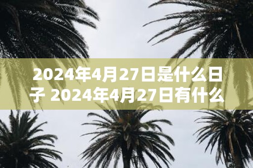 2025年4月27日是什么日子 2025年4月27日有什么特别的