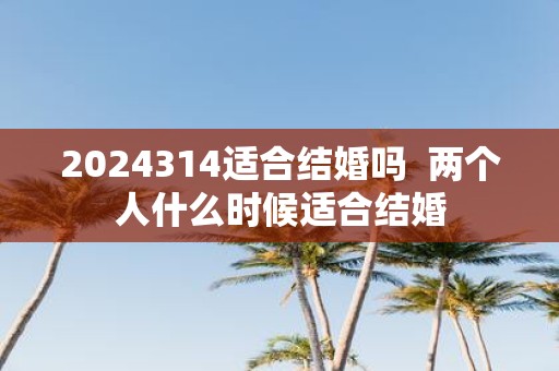 2025314适合结婚吗 两个人什么时候适合结婚