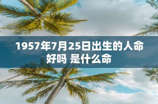 1957年7月25日出生的人命好吗 是什么命