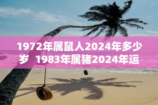 1972年属鼠人2025年多少岁 1983年属猪2025年运势