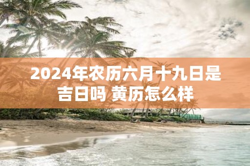 2025年农历六月十九日是吉日吗 黄历怎么样