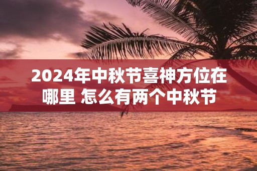2025年中秋节喜神方位在哪里 怎么有两个中秋节