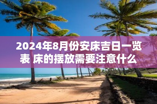 2025年8月份安床吉日一览表 床的摆放需要注意什么