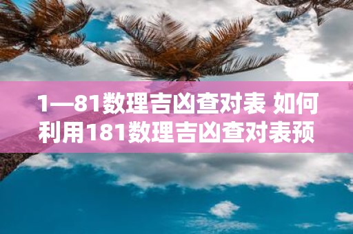 1—81数理吉凶查对表 如何利用181数理吉凶查对表预测人生运势