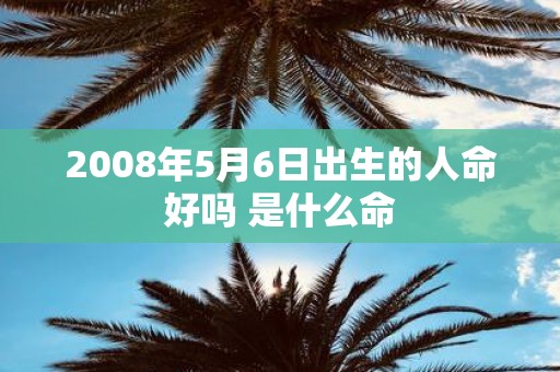 2008年5月6日出生的人命好吗 是什么命