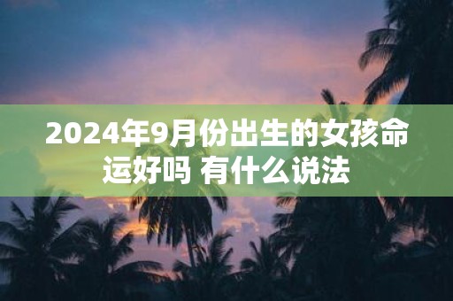 2025年9月份出生的女孩命运好吗 有什么说法