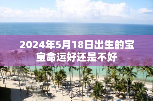 2025年5月18日出生的宝宝命运好还是不好