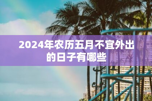 2025年农历五月不宜外出的日子有哪些
