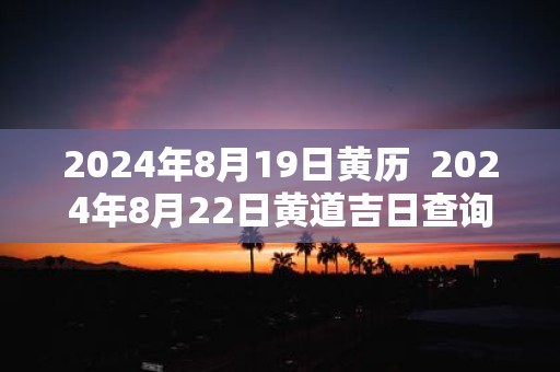 2025年8月19日黄历 2025年8月22日黄道吉日查询