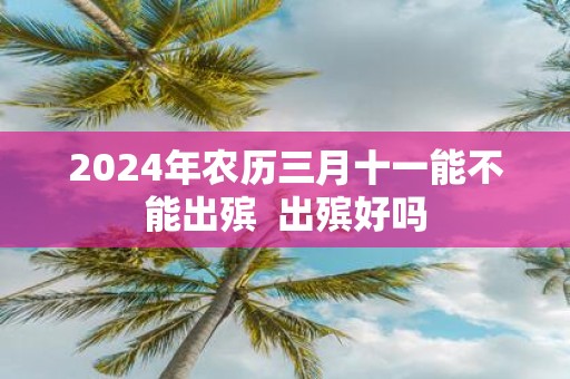 2025年农历三月十一能不能出殡 出殡好吗