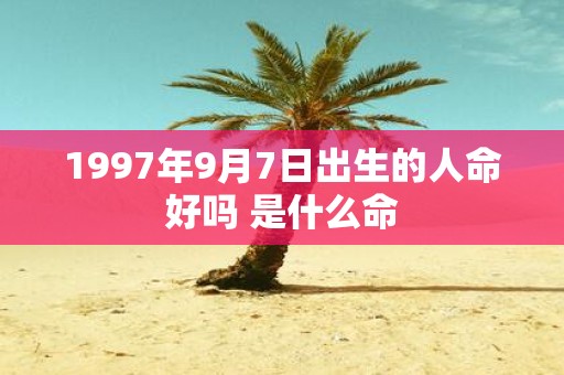 1997年9月7日出生的人命好吗 是什么命