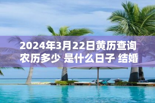 2025年3月22日黄历查询 农历多少 是什么日子 结婚吉时