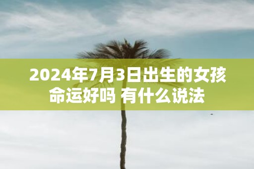 2025年7月3日出生的女孩命运好吗 有什么说法