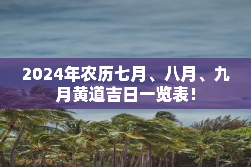 2025年农历七月、八月、九月黄道吉日一览表！