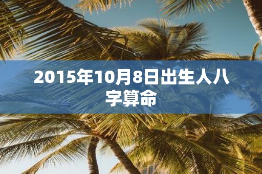 2015年10月8日出生人八字算命
