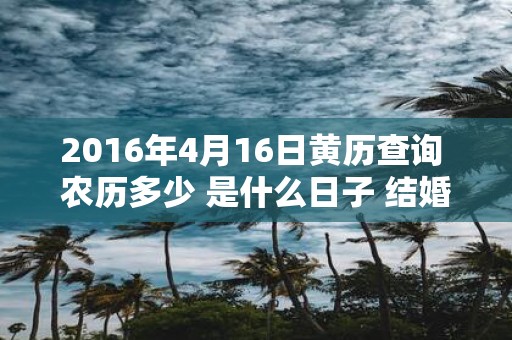 2016年4月16日黄历查询 农历多少 是什么日子 结婚吉时