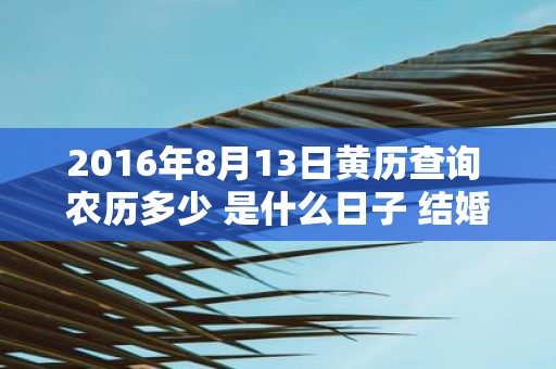 2016年8月13日黄历查询 农历多少 是什么日子 结婚吉时