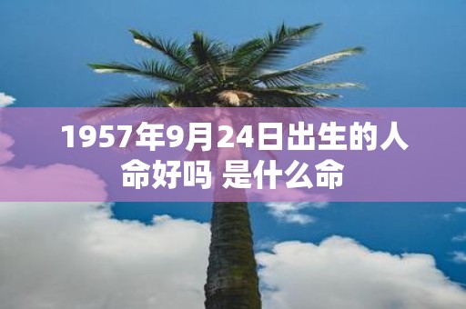 1957年9月24日出生的人命好吗 是什么命
