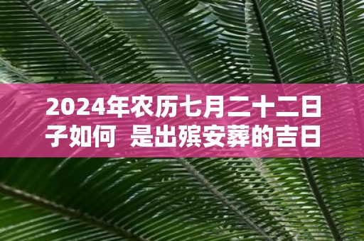 2025年农历七月二十二日子如何 是出殡安葬的吉日吗