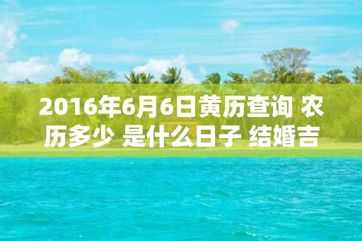 2016年6月6日黄历查询 农历多少 是什么日子 结婚吉时