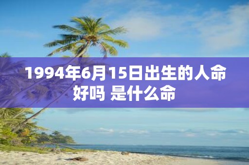 1994年6月15日出生的人命好吗 是什么命
