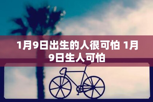 1月9日出生的人很可怕 1月9日生人可怕