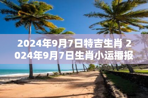 2025年9月7日特吉生肖 2025年9月7日生肖小运播报