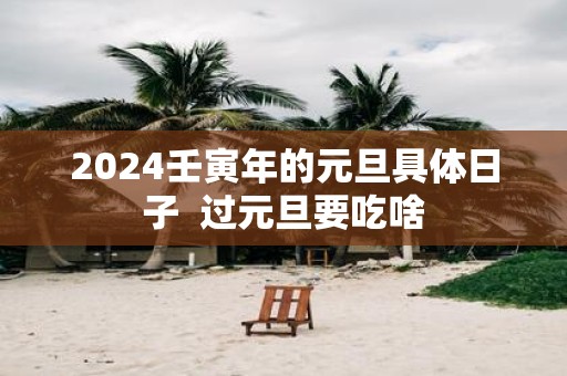 2025壬寅年的元旦具体日子 过元旦要吃啥