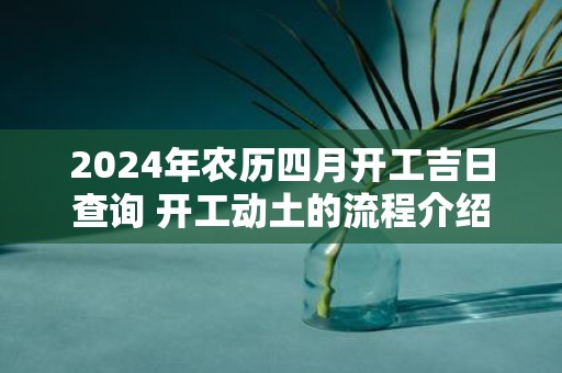 2025年农历四月开工吉日查询 开工动土的流程介绍
