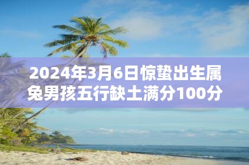 2025年3月6日惊蛰出生属兔男孩五行缺土满分100分名字