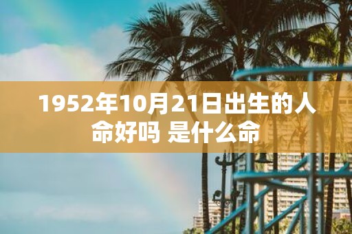 1952年10月21日出生的人命好吗 是什么命