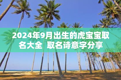 2025年9月出生的虎宝宝取名大全 取名诗意字分享