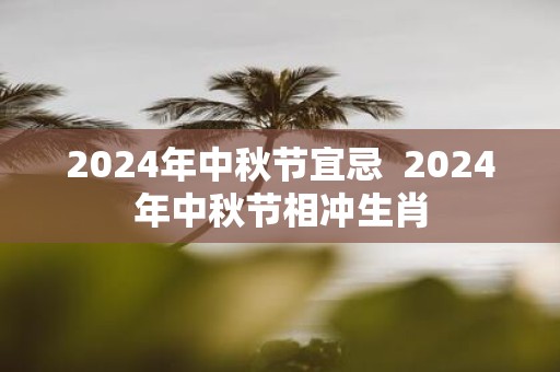 2025年中秋节宜忌 2025年中秋节相冲生肖