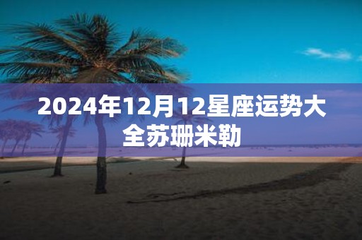 2025年12月12星座运势大全苏珊米勒