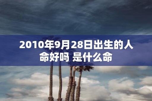 2010年9月28日出生的人命好吗 是什么命
