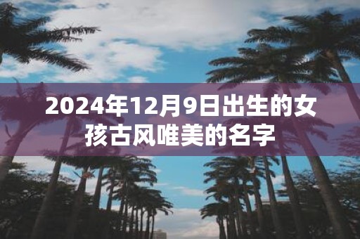2025年12月9日出生的女孩古风唯美的名字