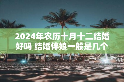 2025年农历十月十二结婚好吗 结婚伴娘一般是几个