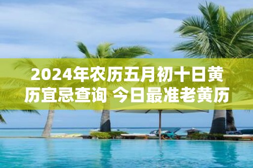 2025年农历五月初十日黄历宜忌查询 今日最准老黄历查询