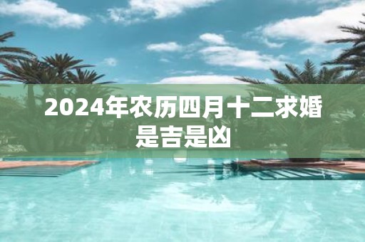 2025年农历四月十二求婚是吉是凶