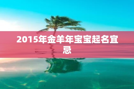 2015年金羊年宝宝起名宜忌