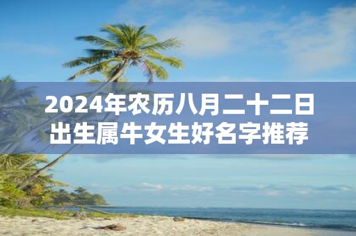 2025年农历八月二十二日出生属牛女生好名字推荐