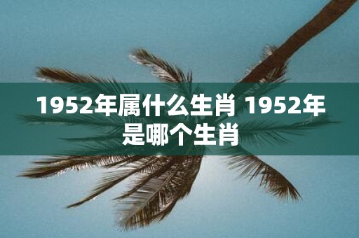 1952年属什么生肖 1952年是哪个生肖