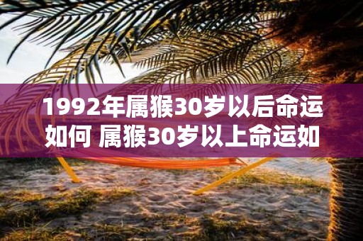 1992年属猴30岁以后命运如何 属猴30岁以上命运如何