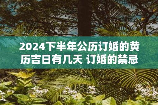 2025下半年公历订婚的黄历吉日有几天 订婚的禁忌事项是什么