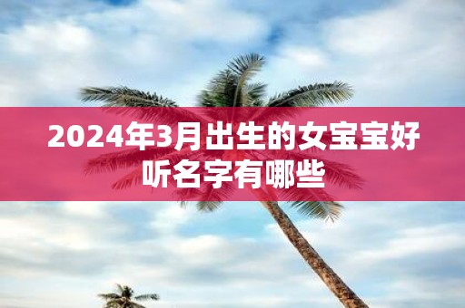 2025年3月出生的女宝宝好听名字有哪些