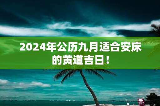2025年公历九月适合安床的黄道吉日！
